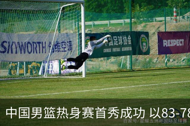中国男篮热身赛首秀成功 以83-78战胜乌拉圭展示拼搏精神