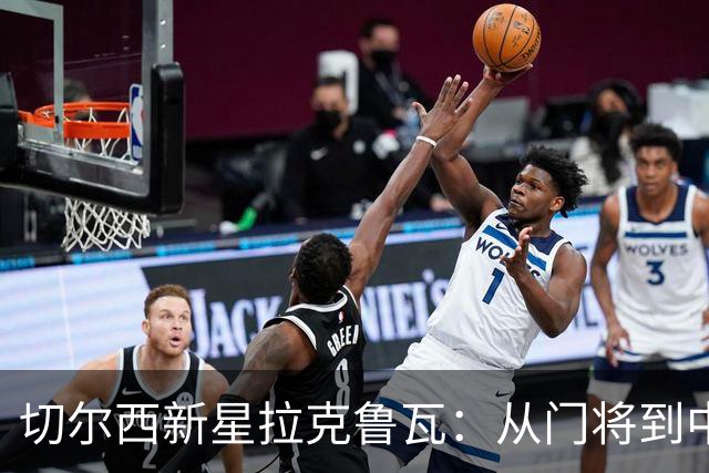 切尔西新星拉克鲁瓦：从门将到中卫的奇妙旅程