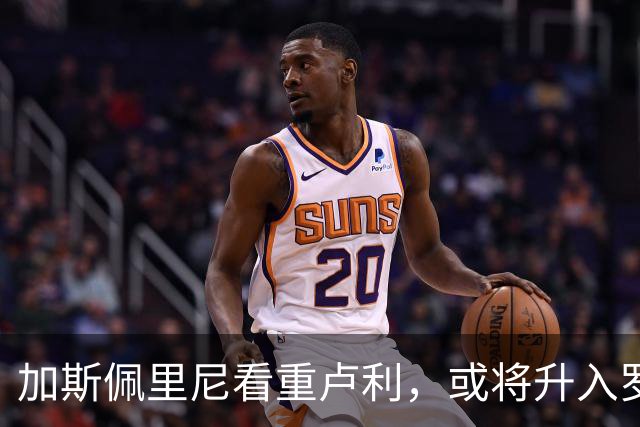 加斯佩里尼看重卢利，或将升入罗马一线队