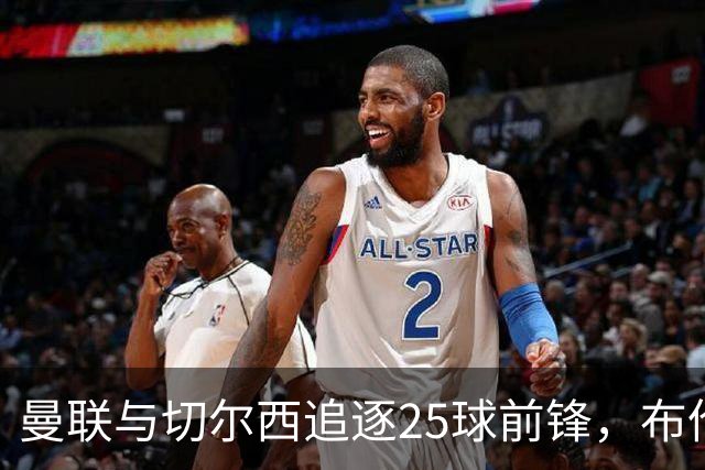 曼联与切尔西追逐25球前锋，布伦特福德能坚守多久？