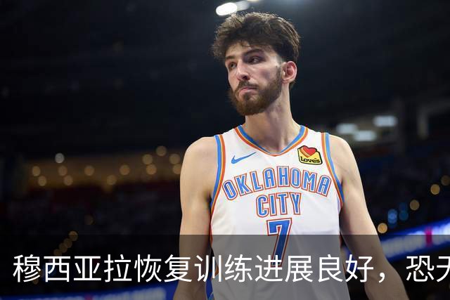 穆西亚拉恢复训练进展良好，恐无法参加德甲对弗赖堡的比赛